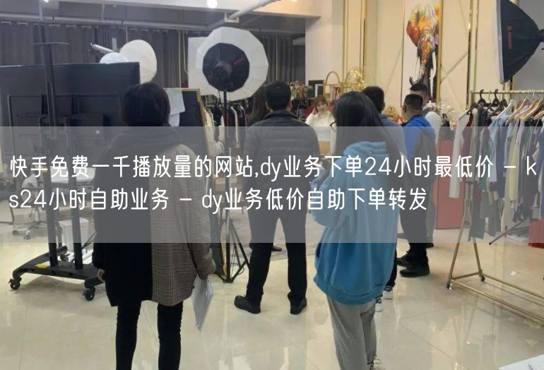 快手免费一千播放量的网站,dy业务下单24小时最低价 - ks24小时自助业务 